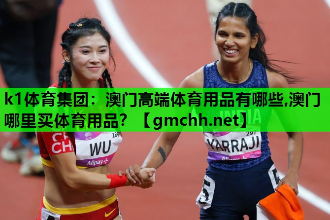 k1体育集团：澳门高端体育用品有哪些,澳门哪里买体育用品？
