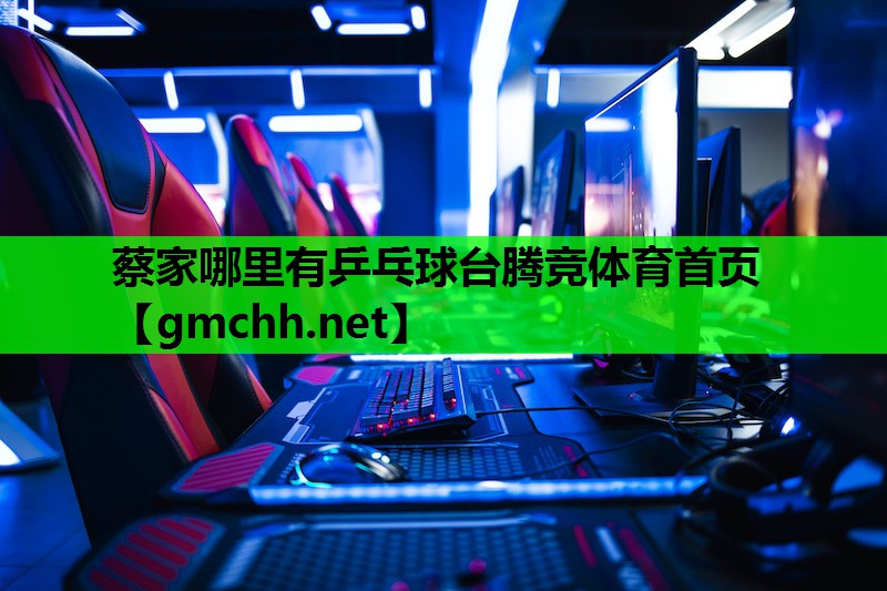 蔡家哪里有乒乓球台腾竞体育首页