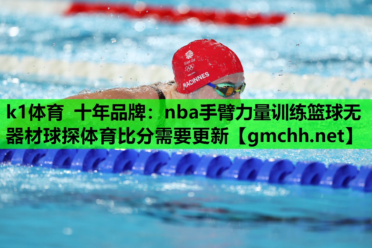 k1体育 十年品牌：nba手臂力量训练篮球无器材球探体育比分需要更新