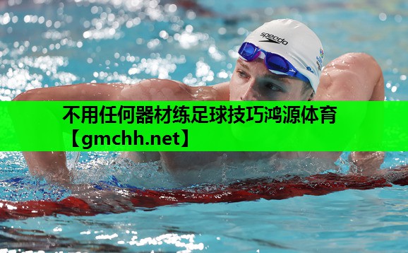 不用任何器材练足球技巧鸿源体育
