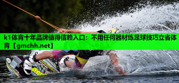 k1体育十年品牌值得信赖入口：不用任何器材练足球技巧立省体育