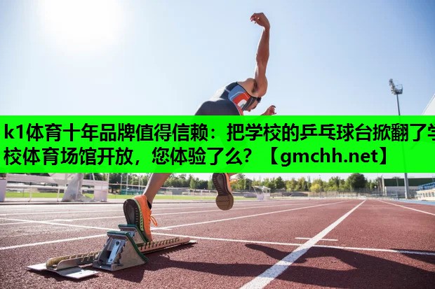 k1体育十年品牌值得信赖：把学校的乒乓球台掀翻了学校体育场馆开放，您体验了么？