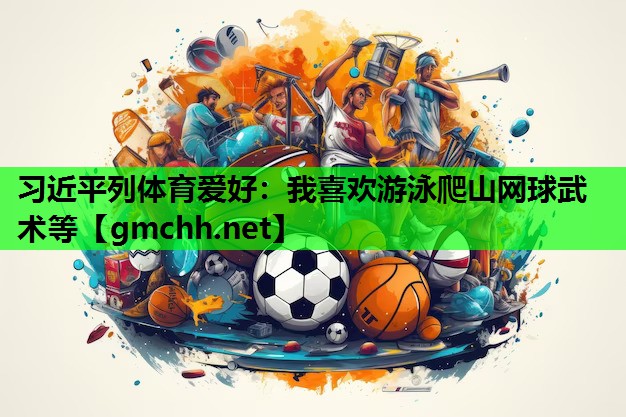 习近平列体育爱好：我喜欢游泳爬山网球武术等