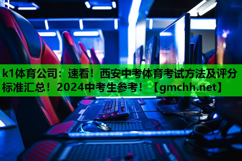 k1体育公司：速看！西安中考体育考试方法及评分标准汇总！2024中考生参考！