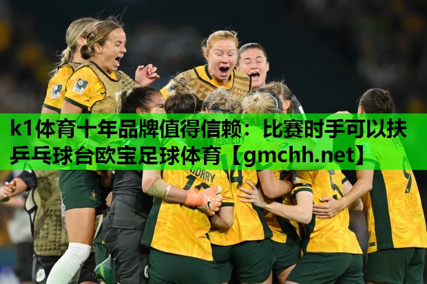 k1体育十年品牌值得信赖：比赛时手可以扶乒乓球台欧宝足球体育