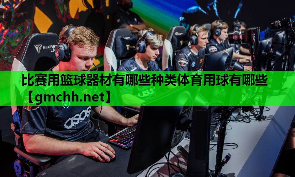 比赛用篮球器材有哪些种类体育用球有哪些