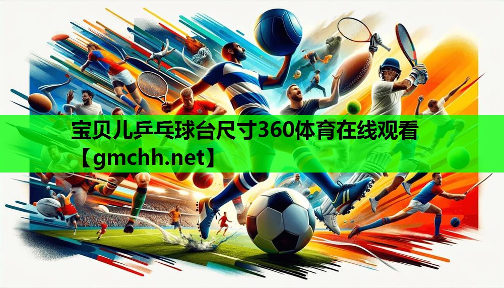 宝贝儿乒乓球台尺寸360体育在线观看