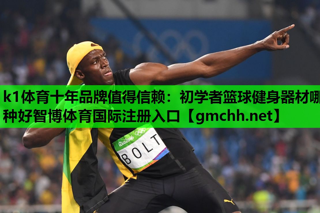 k1体育十年品牌值得信赖：初学者篮球健身器材哪种好智博体育国际注册入口