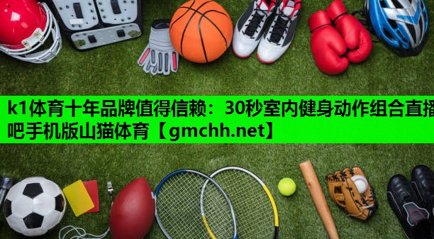 k1体育十年品牌值得信赖：30秒室内健身动作组合直播吧手机版山猫体育