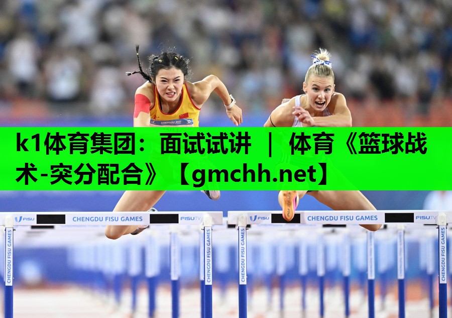 k1体育集团：面试试讲 ｜ 体育《篮球战术-突分配合》