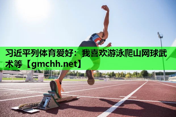 习近平列体育爱好：我喜欢游泳爬山网球武术等
