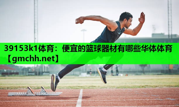 39153k1体育：便宜的篮球器材有哪些华体体育