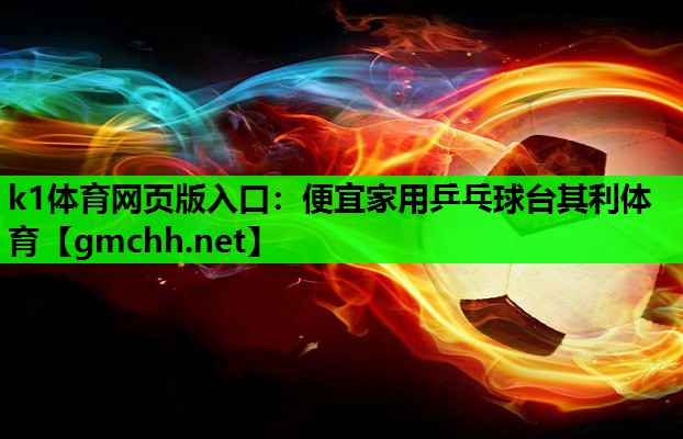 k1体育网页版入口：便宜家用乒乓球台其利体育