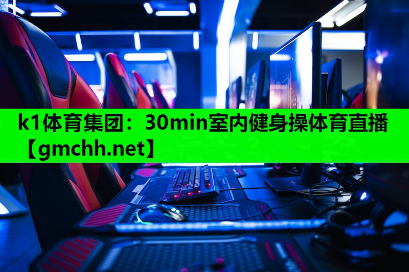 k1体育集团：30min室内健身操体育直播