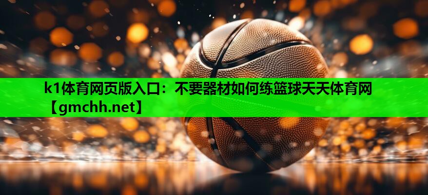 k1体育网页版入口：不要器材如何练篮球天天体育网