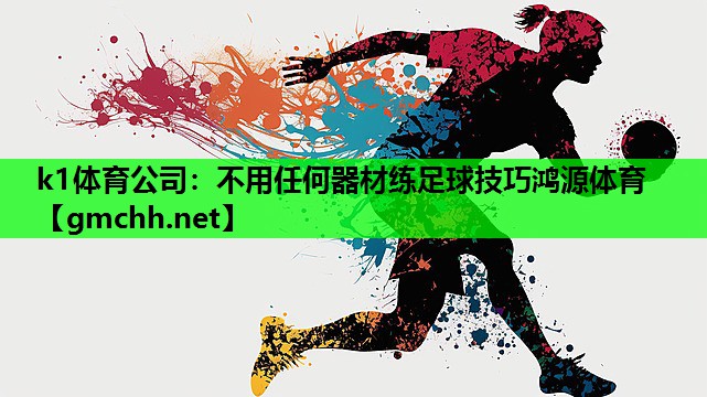 k1体育公司：不用任何器材练足球技巧鸿源体育