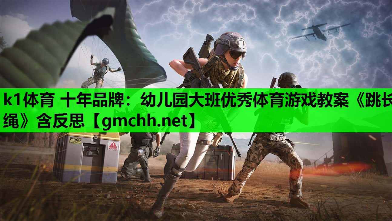 k1体育 十年品牌：幼儿园大班优秀体育游戏教案《跳长绳》含反思