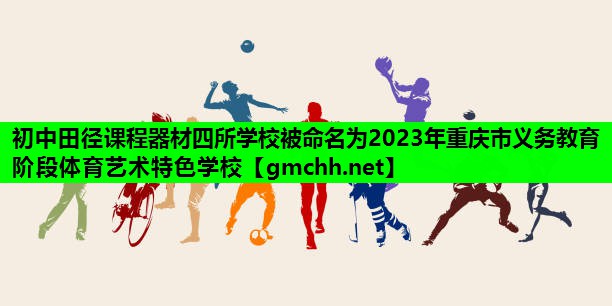 初中田径课程器材四所学校被命名为2023年重庆市义务教育阶段体育艺术特色学校