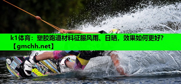 塑胶跑道材料征服风雨、日晒，效果如何更好？