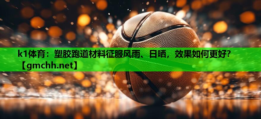塑胶跑道材料征服风雨、日晒，效果如何更好？