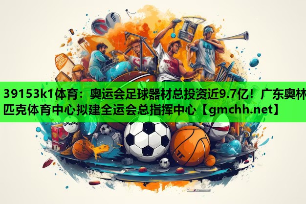 39153k1体育：奥运会足球器材总投资近9.7亿！广东奥林匹克体育中心拟建全运会总指挥中心