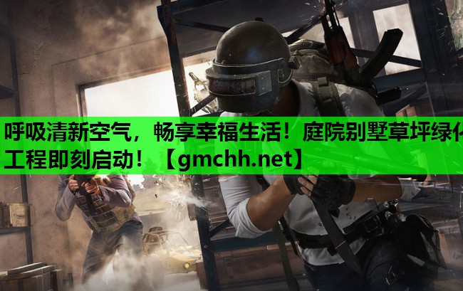 呼吸清新空气，畅享幸福生活！庭院别墅草坪绿化工程即刻启动！