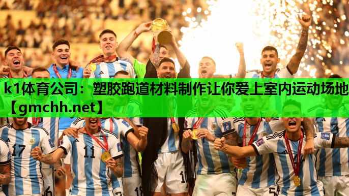 k1体育公司：塑胶跑道材料制作让你爱上室内运动场地