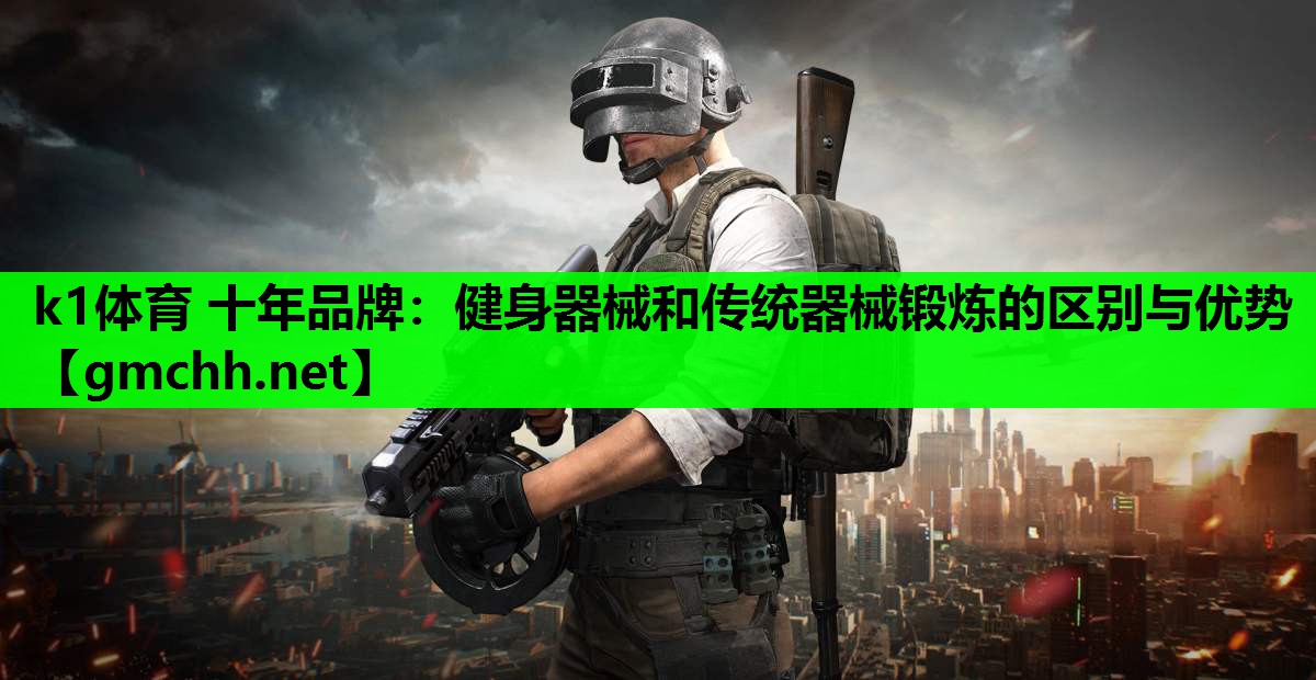 k1体育 十年品牌：健身器械和传统器械锻炼的区别与优势