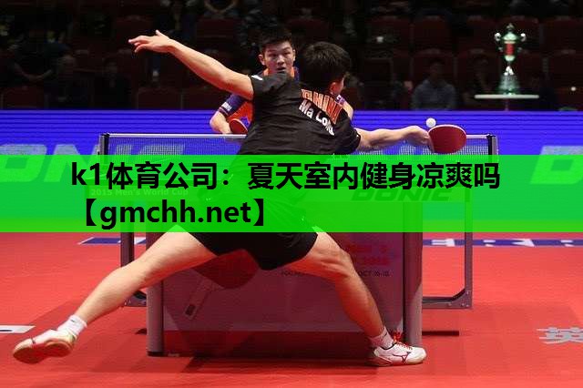 k1体育公司：夏天室内健身凉爽吗