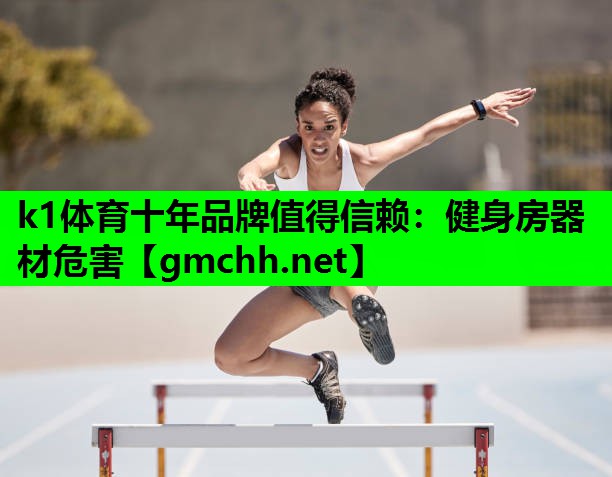 k1体育十年品牌值得信赖：健身房器材危害