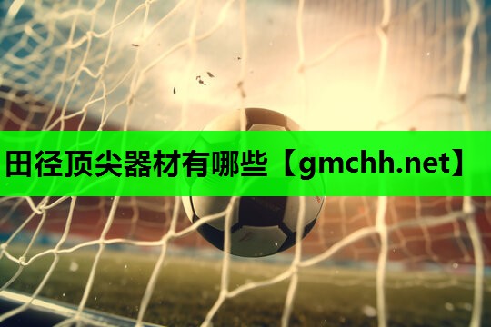 田径顶尖器材有哪些