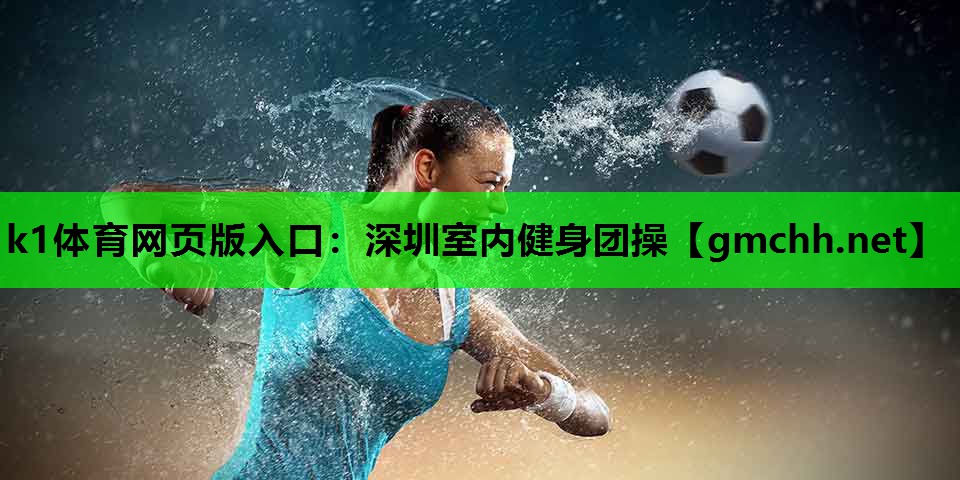 k1体育网页版入口：深圳室内健身团操