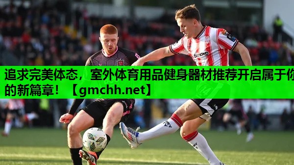 追求完美体态，室外体育用品健身器材推荐开启属于你的新篇章！