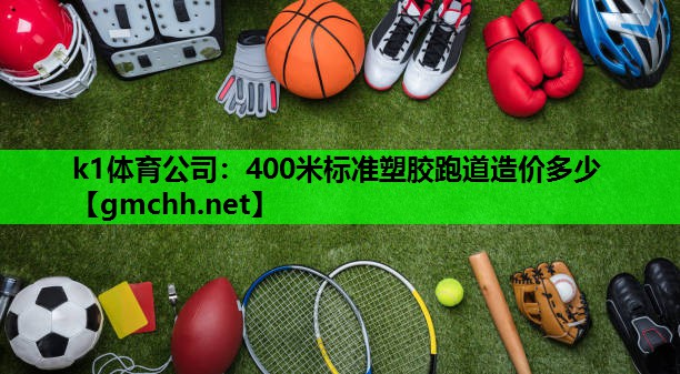 k1体育公司：400米标准塑胶跑道造价多少