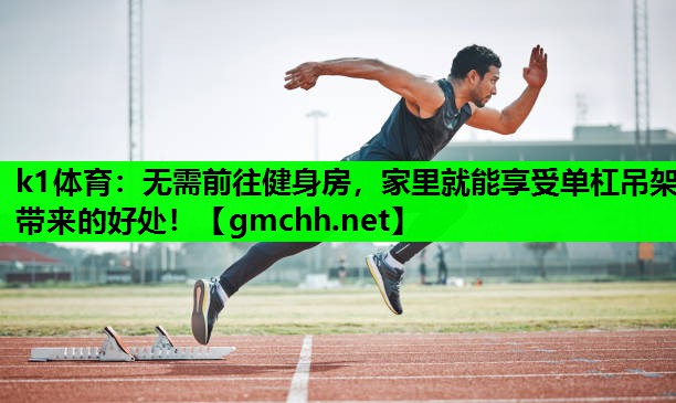 k1体育：无需前往健身房，家里就能享受单杠吊架带来的好处！