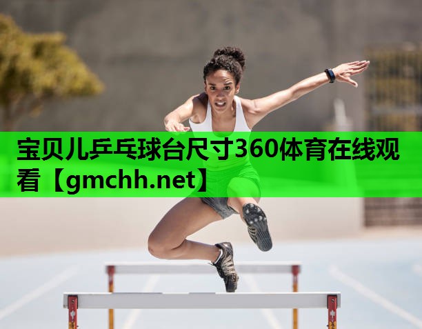 宝贝儿乒乓球台尺寸360体育在线观看