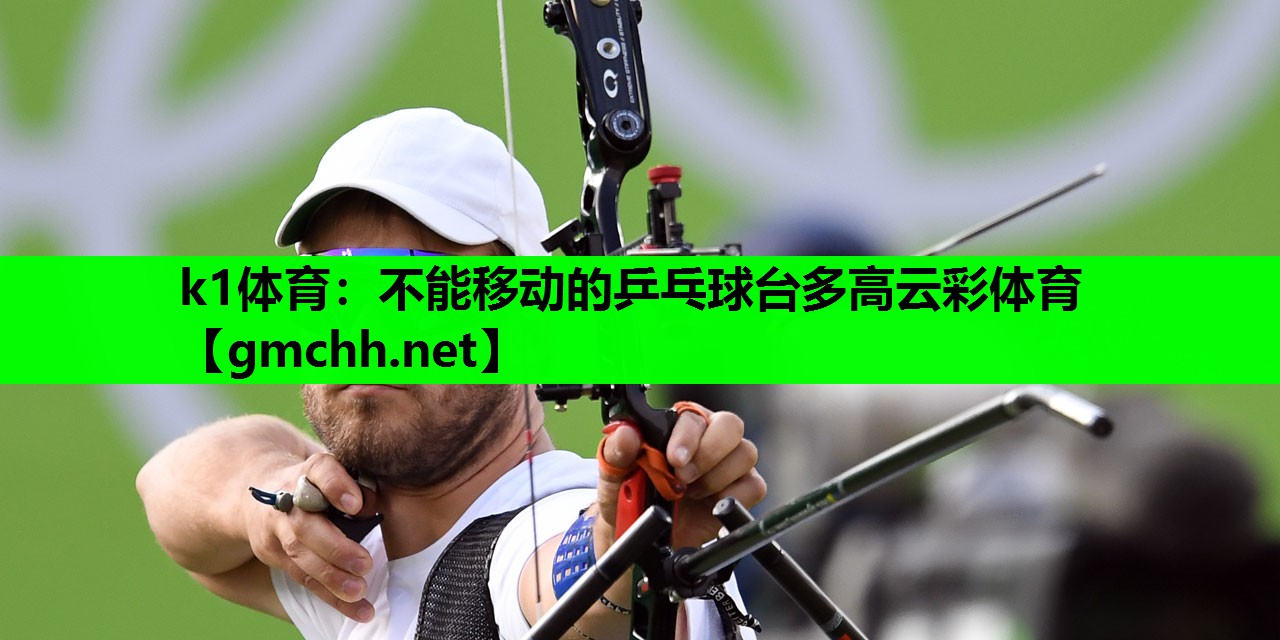 k1体育：不能移动的乒乓球台多高云彩体育