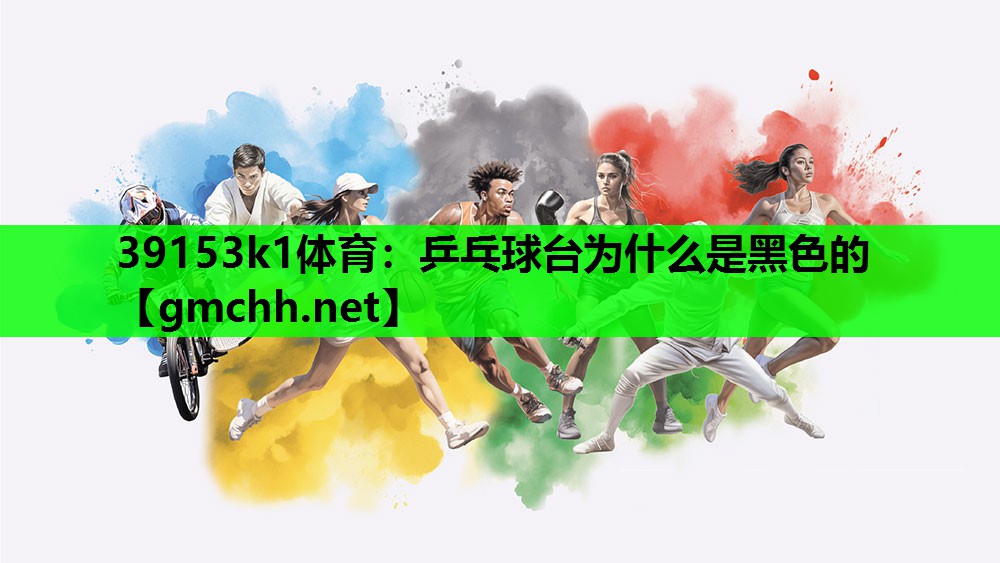 39153k1体育：乒乓球台为什么是黑色的