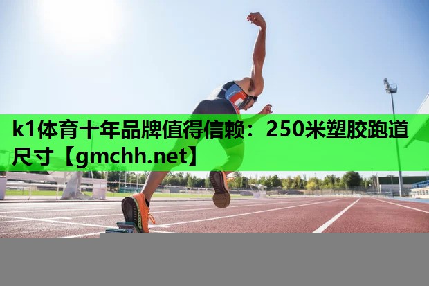 k1体育十年品牌值得信赖：250米塑胶跑道尺寸
