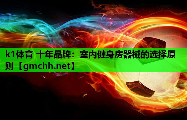k1体育 十年品牌：室内健身房器械的选择原则