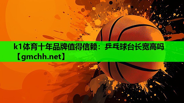 k1体育十年品牌值得信赖：乒乓球台长宽高吗