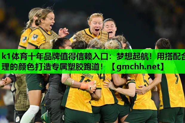 k1体育十年品牌值得信赖入口：梦想起航！用搭配合理的颜色打造专属塑胶跑道！