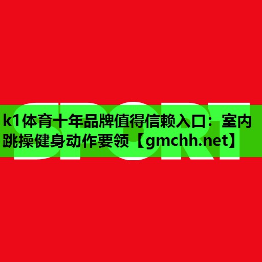 k1体育十年品牌值得信赖入口：室内跳操健身动作要领