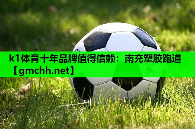 k1体育十年品牌值得信赖：南充塑胶跑道