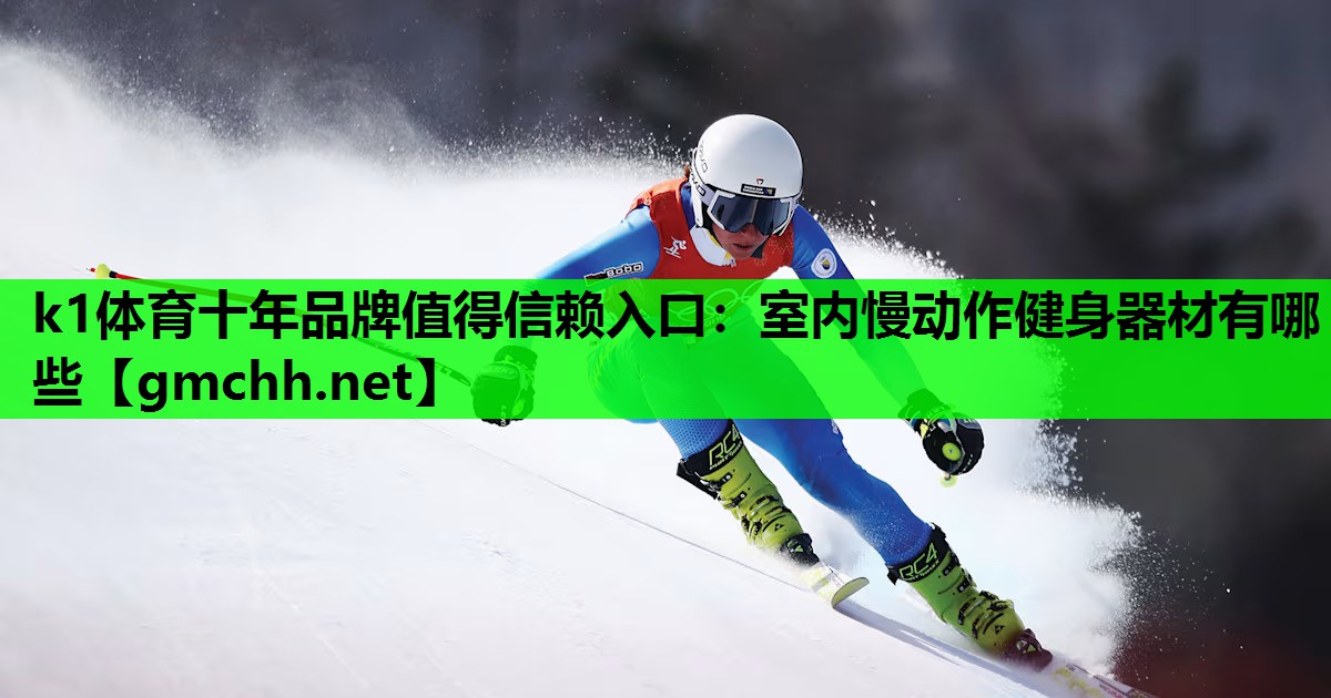 k1体育十年品牌值得信赖入口：室内慢动作健身器材有哪些