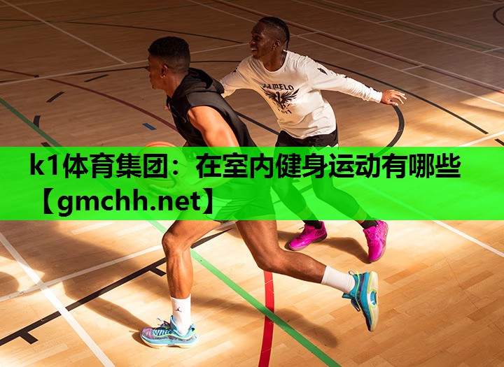 k1体育集团：在室内健身运动有哪些