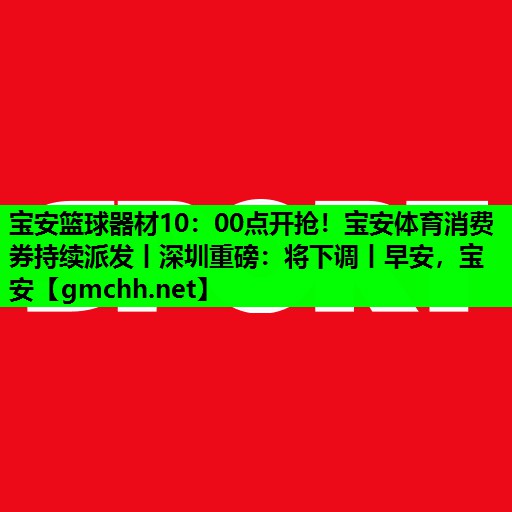 宝安篮球器材10：00点开抢！宝安体育消费券持续派发丨深圳重磅：将下调丨早安，宝安