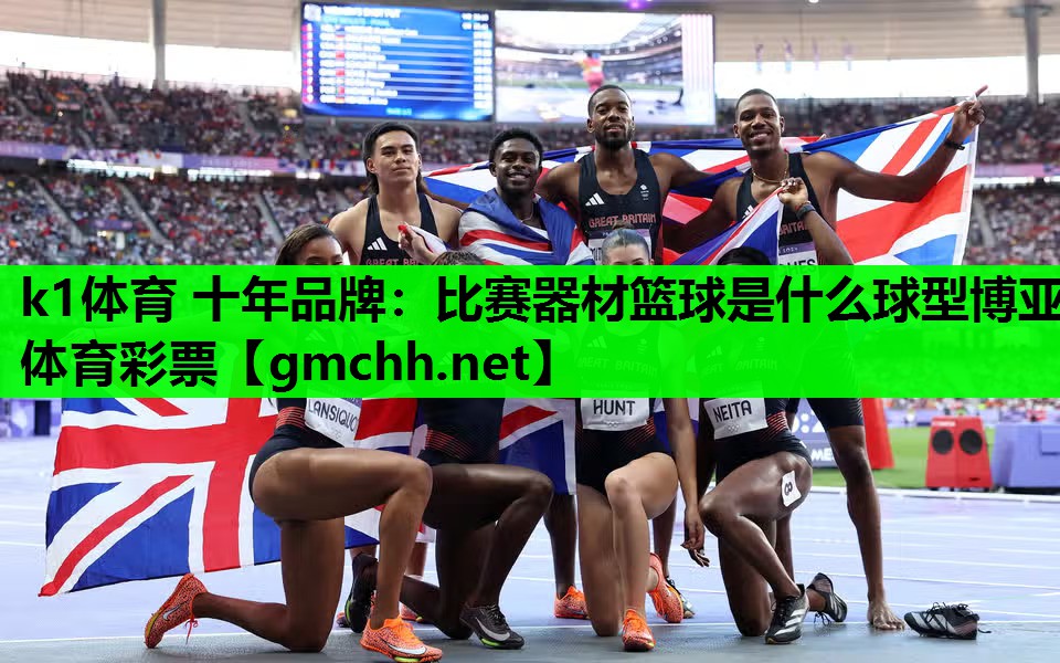k1体育 十年品牌：比赛器材篮球是什么球型博亚体育彩票