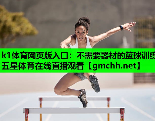 k1体育网页版入口：不需要器材的篮球训练五星体育在线直播观看
