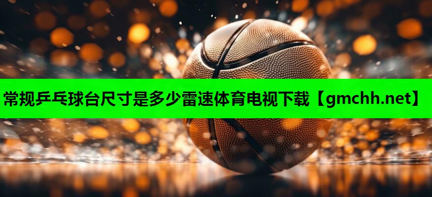 常规乒乓球台尺寸是多少雷速体育电视下载
